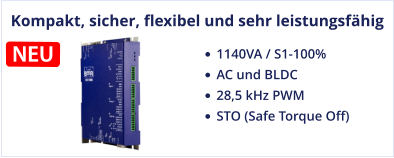 Kompakt, sicher, flexibel und sehr leistungsfähig •	1140VA / S1-100%  •	AC und BLDC •	28,5 kHz PWM •	STO (Safe Torque Off)  NEU